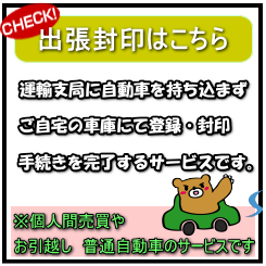 出張封印　運輸支局に自動車を持ち込まず、ご自宅の車庫にて登録・封印手続きを完了するサービスです。